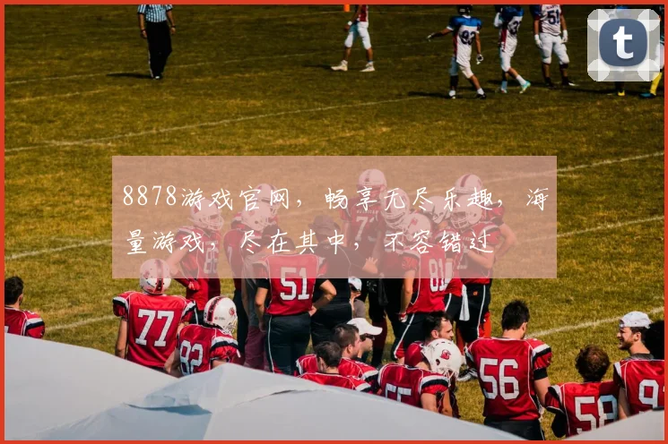 8878游戏官网，畅享无尽乐趣，海量游戏，尽在其中，不容错过
