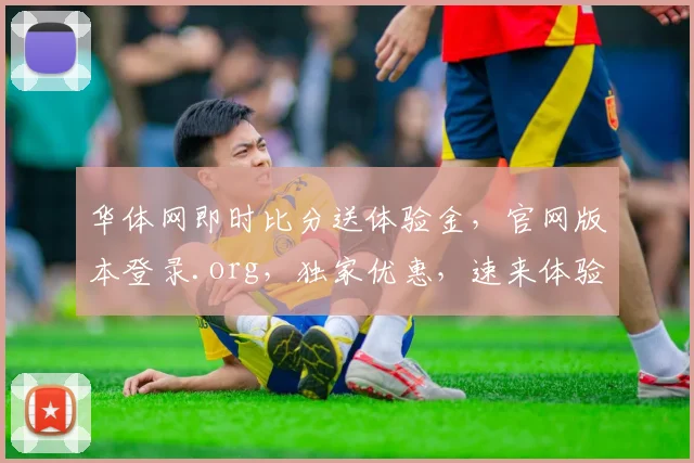 华体网即时比分送体验金，官网版本登录.org，独家优惠，速来体验