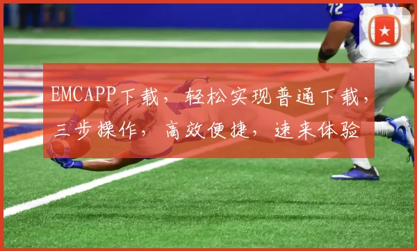EMCAPP下载，轻松实现普通下载，三步操作，高效便捷，速来体验