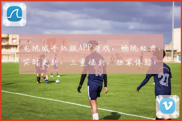电玩城手机版APP游戏，畅玩经典，实时更新，三重福利，独家体验，必玩首选