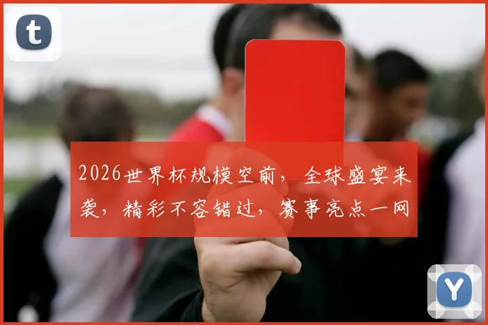 2026世界杯规模空前，全球盛宴来袭，精彩不容错过，赛事亮点一网打尽，敬请关注
