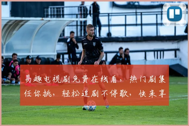 易趣电视剧免费在线看，热门剧集任你挑，轻松追剧不停歇，快来享受