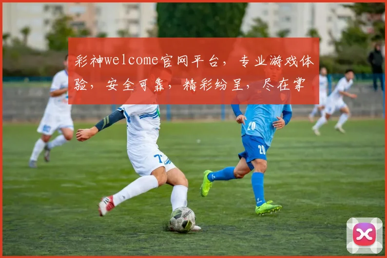 彩神welcome官网平台，专业游戏体验，安全可靠，精彩纷呈，尽在掌握