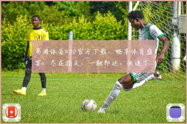 易游体育app官方下载，畅享体育盛宴，尽在指尖，一触即达，快速下载，体验非凡