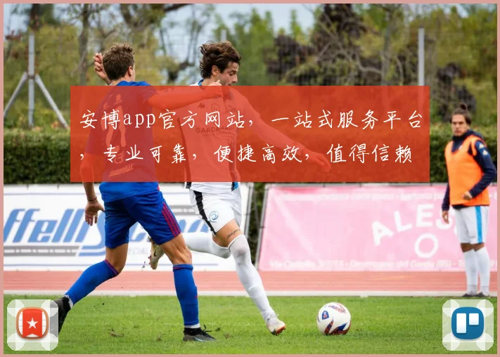 安博app官方网站，一站式服务平台，专业可靠，便捷高效，值得信赖，立即访问
