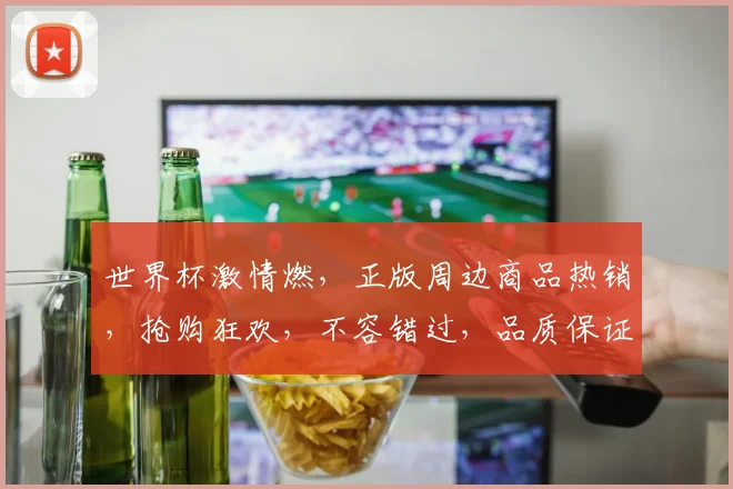 世界杯激情燃，正版周边商品热销，抢购狂欢，不容错过，品质保证