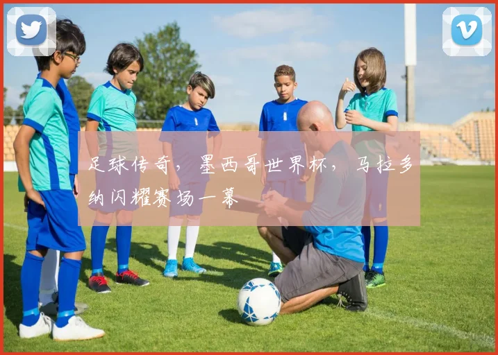 足球传奇，墨西哥世界杯，马拉多纳闪耀赛场一幕