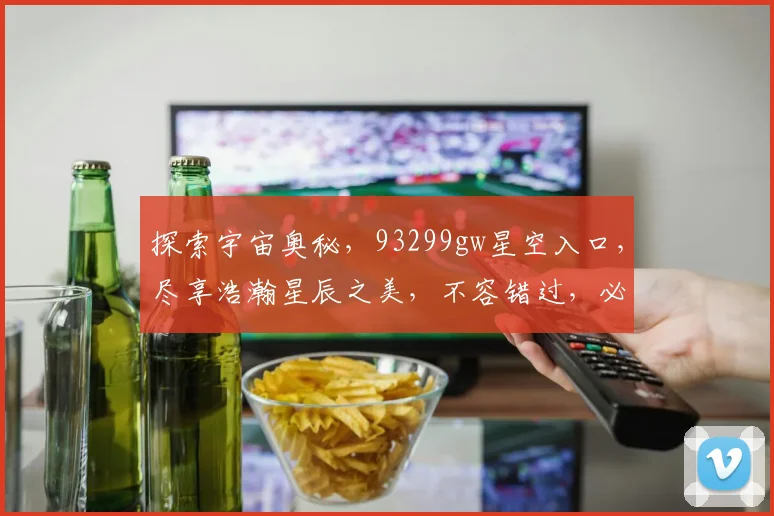 探索宇宙奥秘，93299gw星空入口，尽享浩瀚星辰之美，不容错过，必看之选
