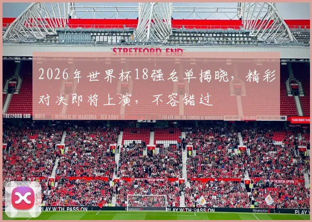 2026年世界杯18强名单揭晓，精彩对决即将上演，不容错过