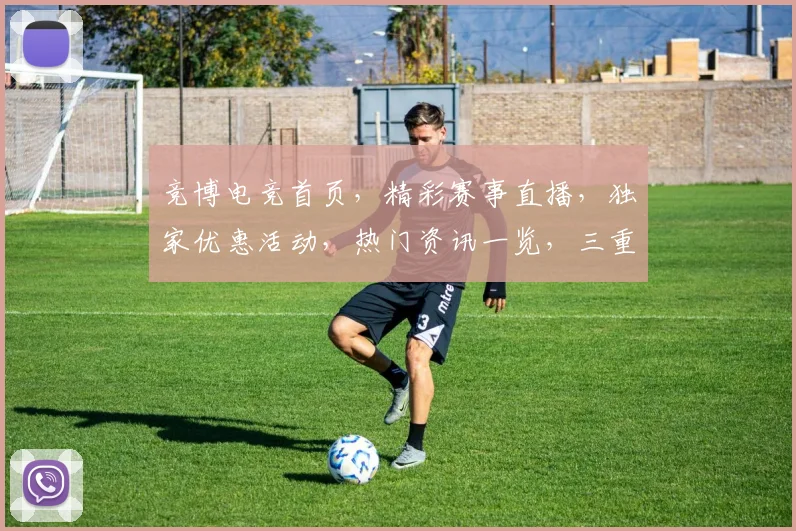 竞博电竞首页，精彩赛事直播，独家优惠活动，热门资讯一览，三重惊喜等你来
