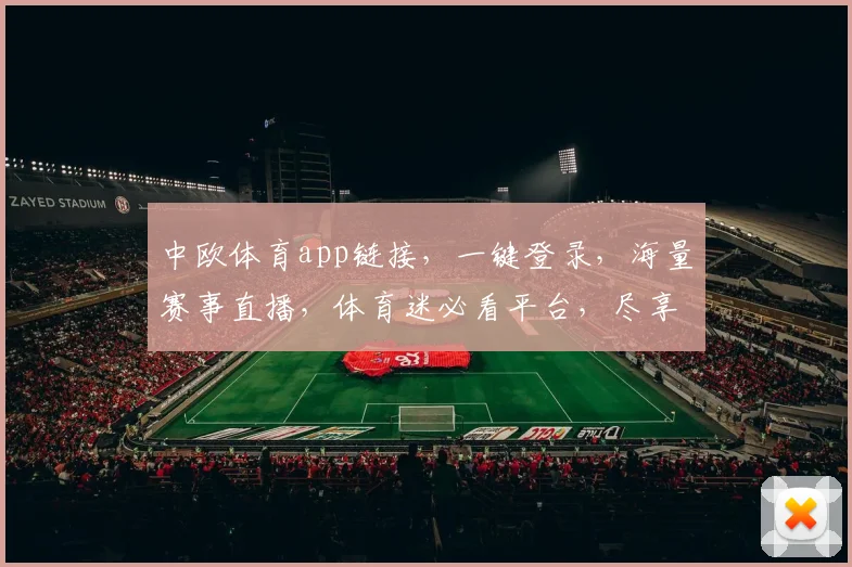 中欧体育app链接，一键登录，海量赛事直播，体育迷必看平台，尽享体育盛宴，三重福利惊喜