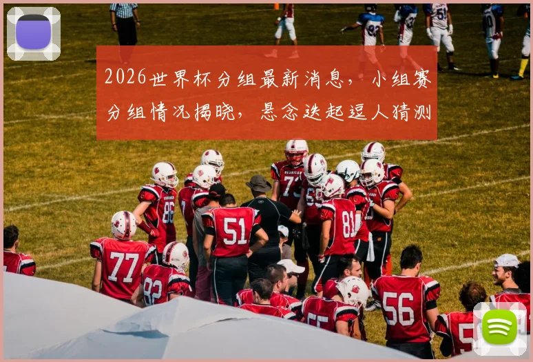 2026世界杯分组最新消息，小组赛分组情况揭晓，悬念迭起逗人猜测